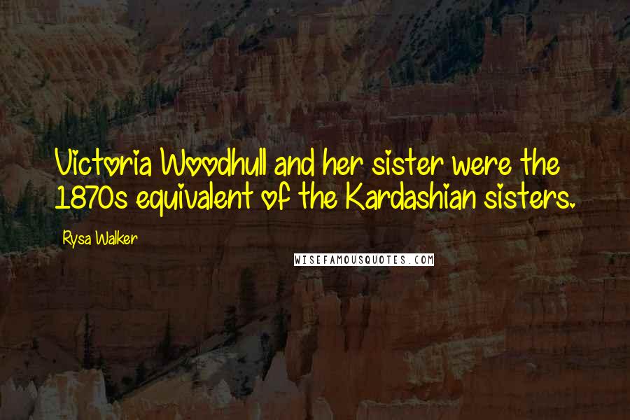 Rysa Walker Quotes: Victoria Woodhull and her sister were the 1870s equivalent of the Kardashian sisters.