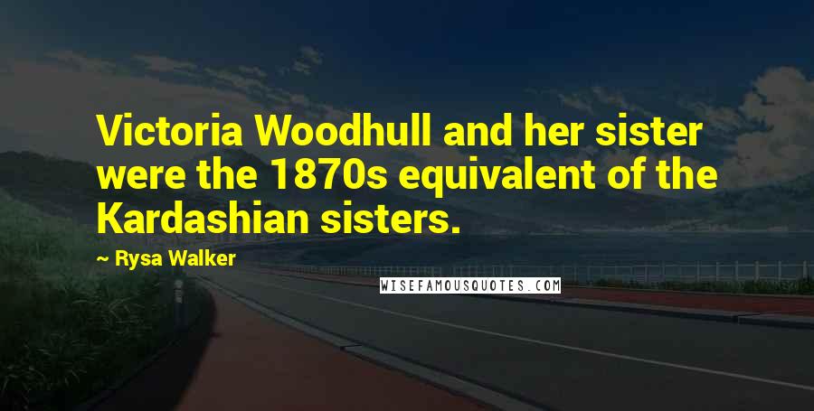 Rysa Walker Quotes: Victoria Woodhull and her sister were the 1870s equivalent of the Kardashian sisters.