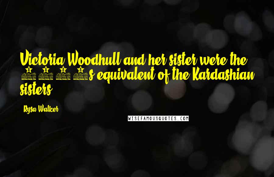 Rysa Walker Quotes: Victoria Woodhull and her sister were the 1870s equivalent of the Kardashian sisters.