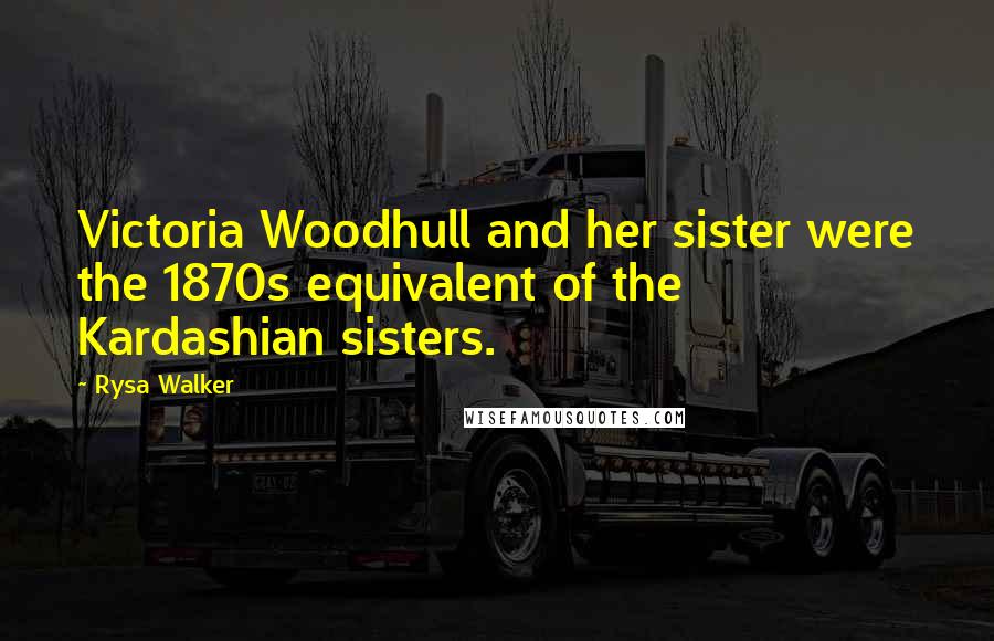 Rysa Walker Quotes: Victoria Woodhull and her sister were the 1870s equivalent of the Kardashian sisters.