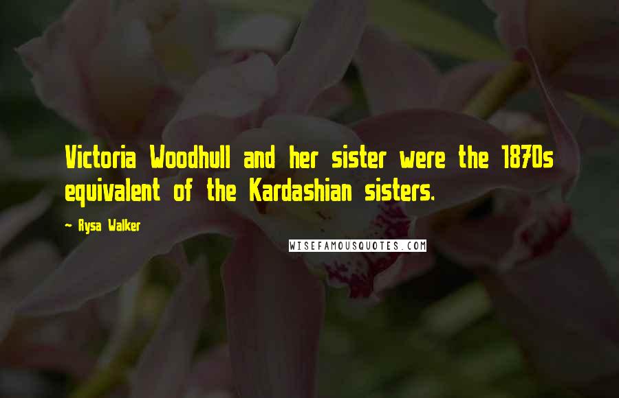 Rysa Walker Quotes: Victoria Woodhull and her sister were the 1870s equivalent of the Kardashian sisters.