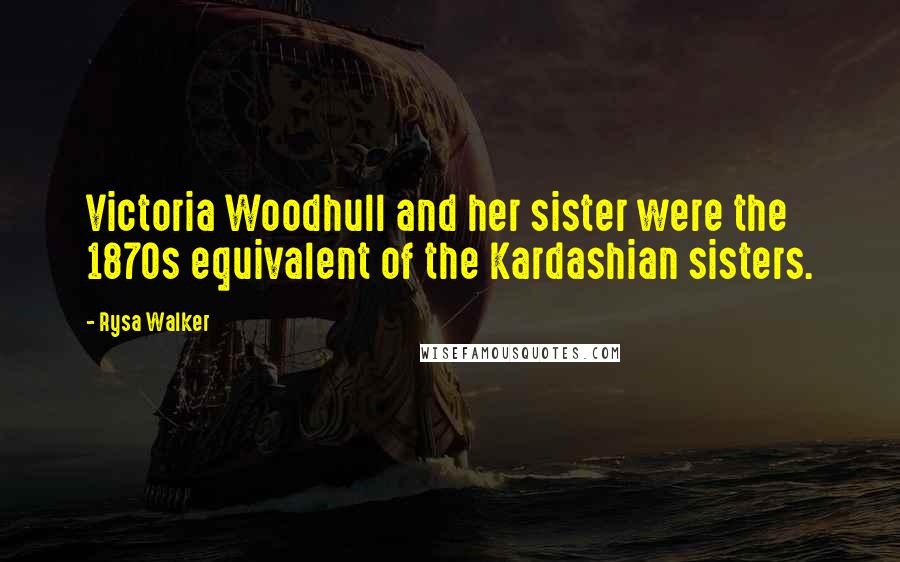 Rysa Walker Quotes: Victoria Woodhull and her sister were the 1870s equivalent of the Kardashian sisters.