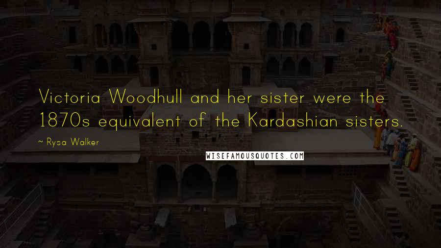 Rysa Walker Quotes: Victoria Woodhull and her sister were the 1870s equivalent of the Kardashian sisters.