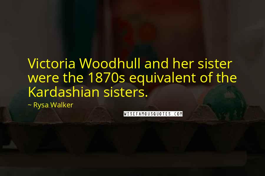 Rysa Walker Quotes: Victoria Woodhull and her sister were the 1870s equivalent of the Kardashian sisters.