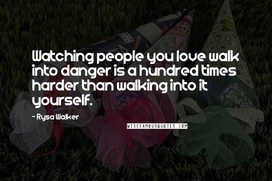 Rysa Walker Quotes: Watching people you love walk into danger is a hundred times harder than walking into it yourself.