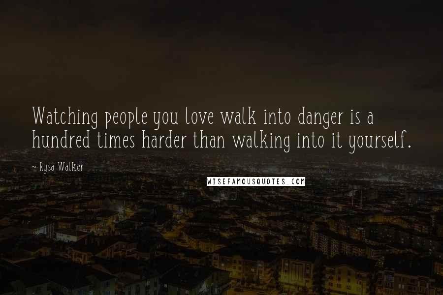 Rysa Walker Quotes: Watching people you love walk into danger is a hundred times harder than walking into it yourself.