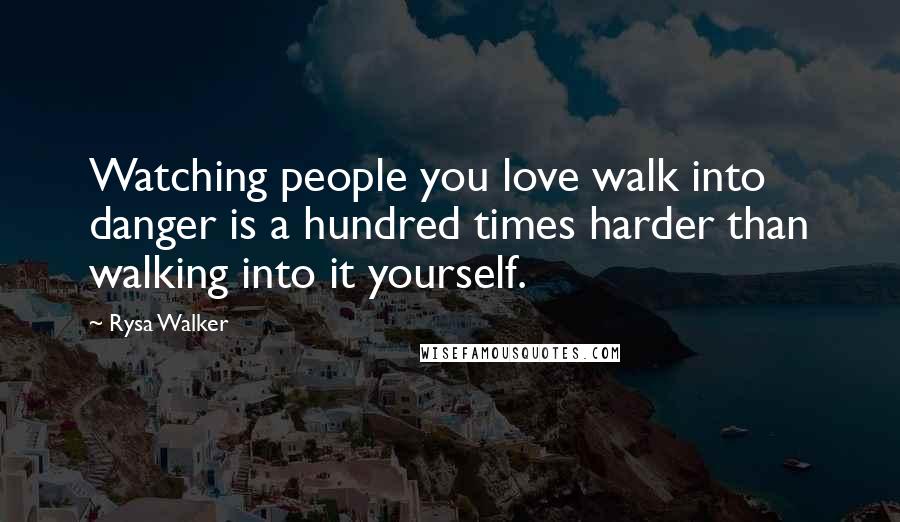 Rysa Walker Quotes: Watching people you love walk into danger is a hundred times harder than walking into it yourself.