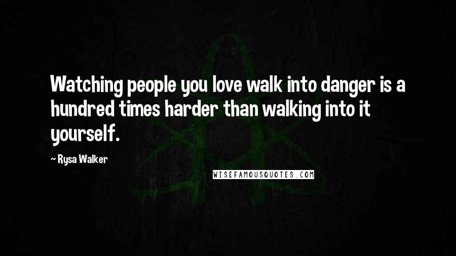 Rysa Walker Quotes: Watching people you love walk into danger is a hundred times harder than walking into it yourself.