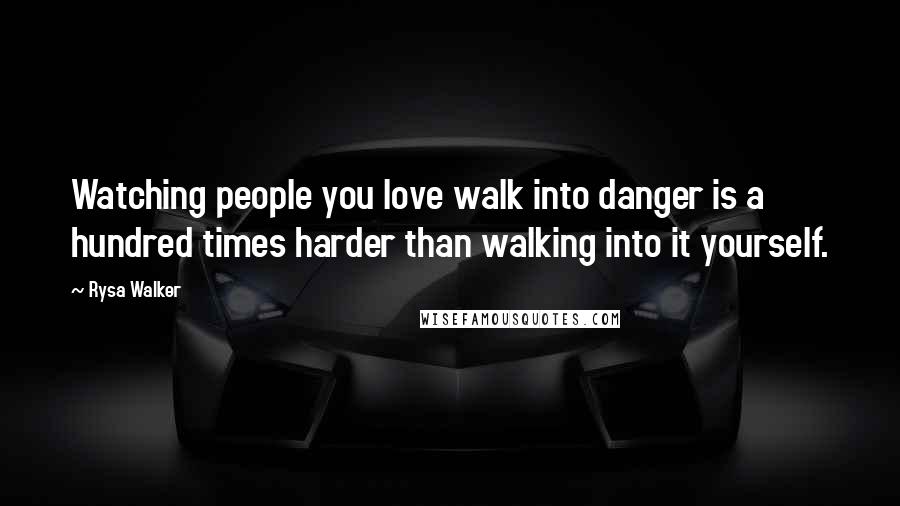 Rysa Walker Quotes: Watching people you love walk into danger is a hundred times harder than walking into it yourself.