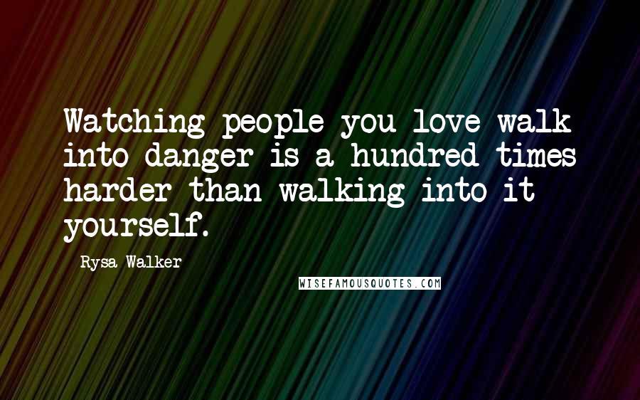Rysa Walker Quotes: Watching people you love walk into danger is a hundred times harder than walking into it yourself.