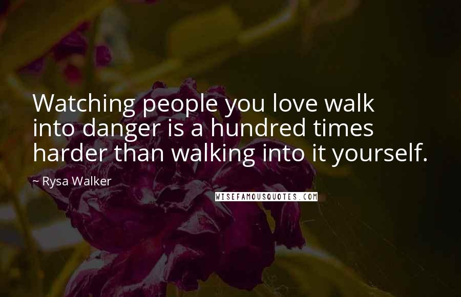 Rysa Walker Quotes: Watching people you love walk into danger is a hundred times harder than walking into it yourself.