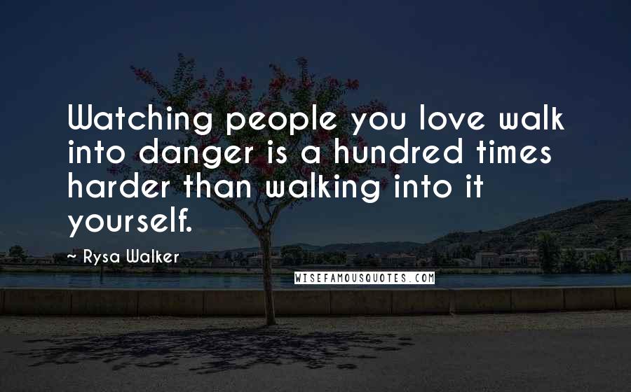 Rysa Walker Quotes: Watching people you love walk into danger is a hundred times harder than walking into it yourself.