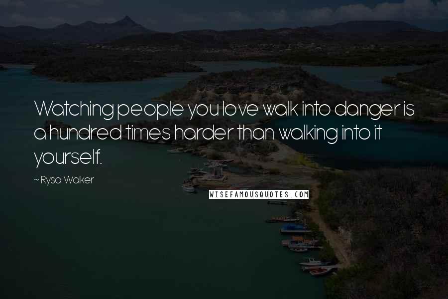 Rysa Walker Quotes: Watching people you love walk into danger is a hundred times harder than walking into it yourself.