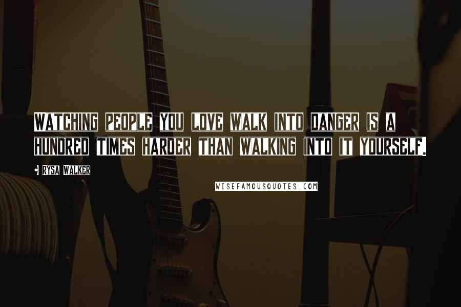 Rysa Walker Quotes: Watching people you love walk into danger is a hundred times harder than walking into it yourself.