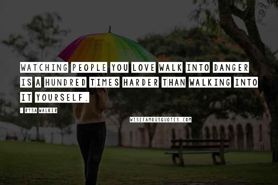 Rysa Walker Quotes: Watching people you love walk into danger is a hundred times harder than walking into it yourself.