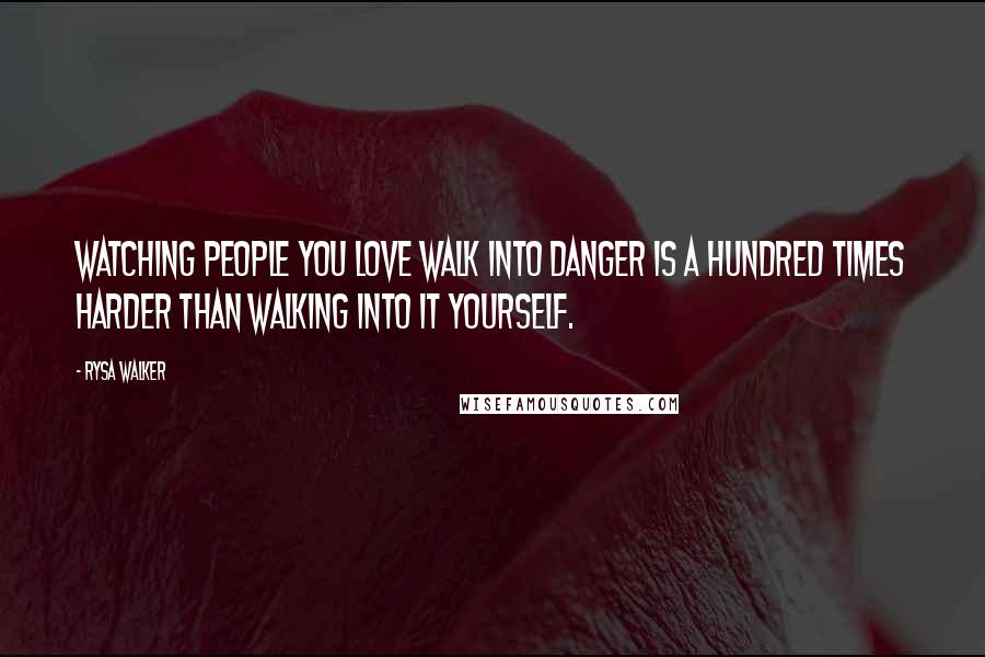 Rysa Walker Quotes: Watching people you love walk into danger is a hundred times harder than walking into it yourself.