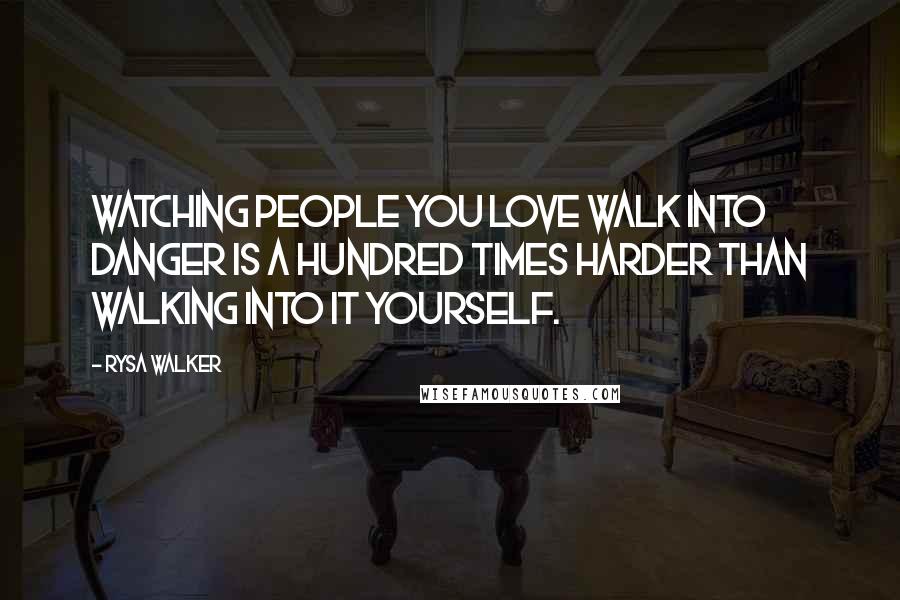 Rysa Walker Quotes: Watching people you love walk into danger is a hundred times harder than walking into it yourself.
