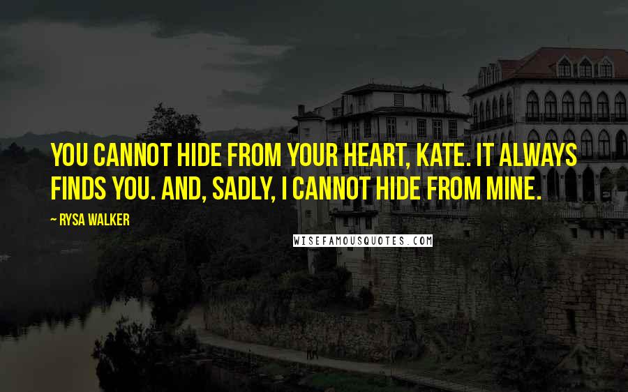 Rysa Walker Quotes: You cannot hide from your heart, Kate. It always finds you. And, sadly, I cannot hide from mine.