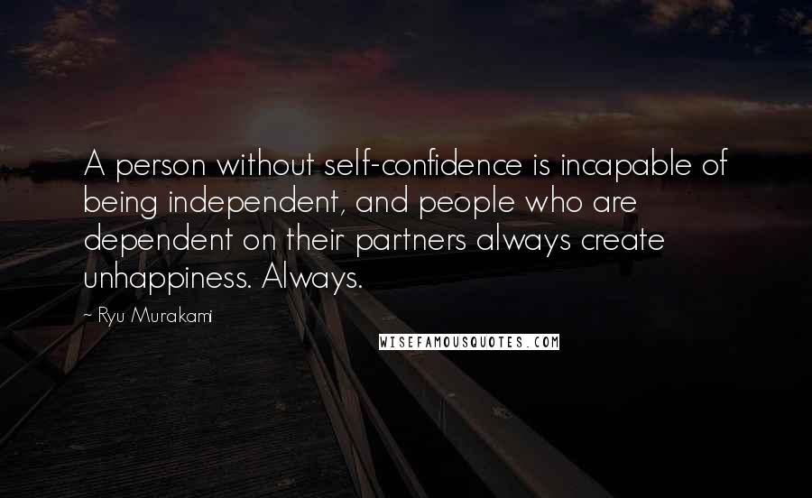 Ryu Murakami Quotes: A person without self-confidence is incapable of being independent, and people who are dependent on their partners always create unhappiness. Always.