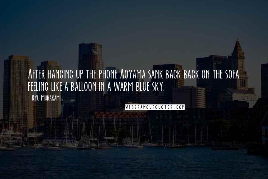 Ryu Murakami Quotes: After hanging up the phone Aoyama sank back back on the sofa feeling like a balloon in a warm blue sky.