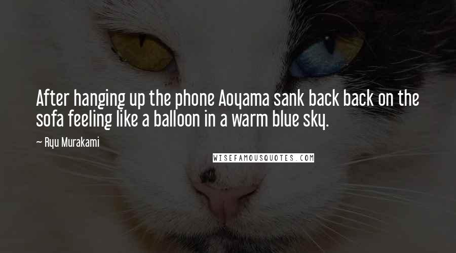 Ryu Murakami Quotes: After hanging up the phone Aoyama sank back back on the sofa feeling like a balloon in a warm blue sky.