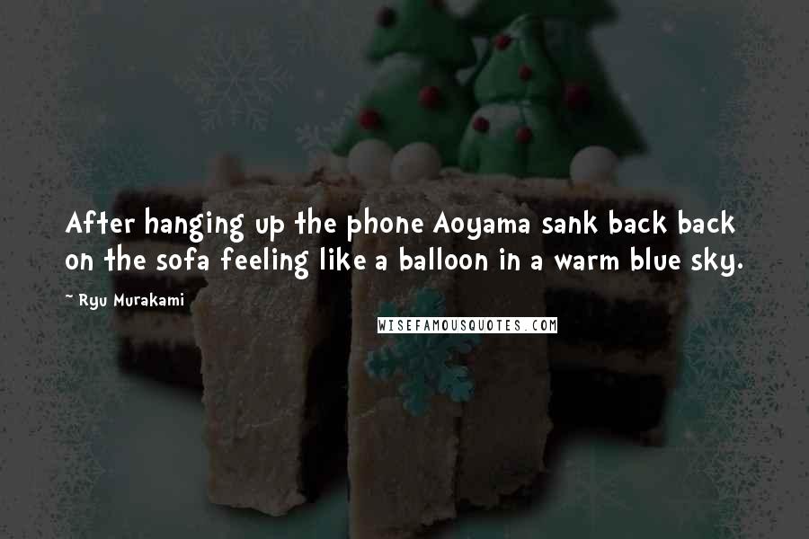 Ryu Murakami Quotes: After hanging up the phone Aoyama sank back back on the sofa feeling like a balloon in a warm blue sky.
