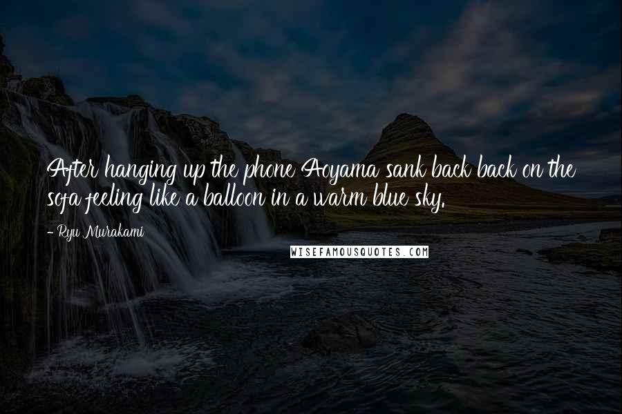 Ryu Murakami Quotes: After hanging up the phone Aoyama sank back back on the sofa feeling like a balloon in a warm blue sky.