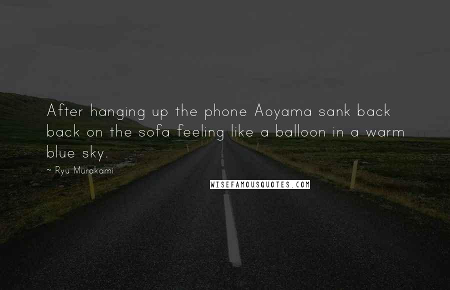 Ryu Murakami Quotes: After hanging up the phone Aoyama sank back back on the sofa feeling like a balloon in a warm blue sky.