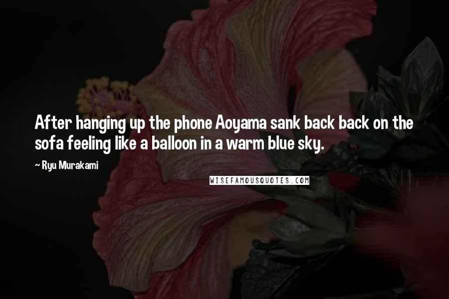 Ryu Murakami Quotes: After hanging up the phone Aoyama sank back back on the sofa feeling like a balloon in a warm blue sky.