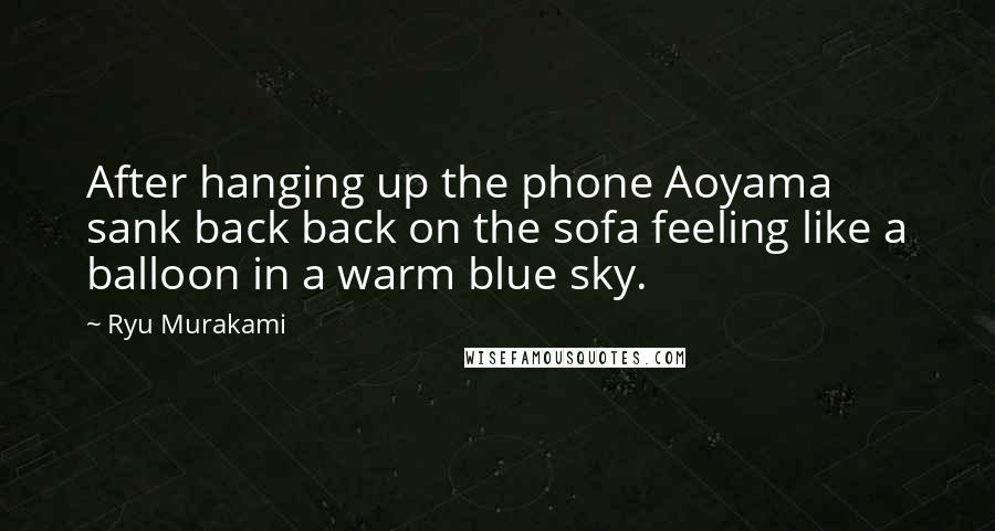 Ryu Murakami Quotes: After hanging up the phone Aoyama sank back back on the sofa feeling like a balloon in a warm blue sky.