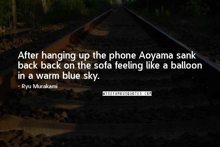 Ryu Murakami Quotes: After hanging up the phone Aoyama sank back back on the sofa feeling like a balloon in a warm blue sky.