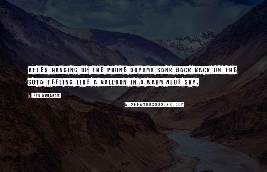 Ryu Murakami Quotes: After hanging up the phone Aoyama sank back back on the sofa feeling like a balloon in a warm blue sky.