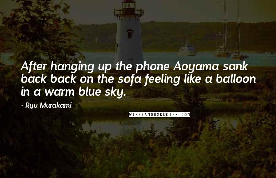 Ryu Murakami Quotes: After hanging up the phone Aoyama sank back back on the sofa feeling like a balloon in a warm blue sky.