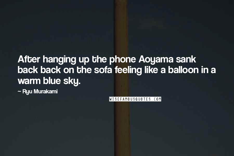 Ryu Murakami Quotes: After hanging up the phone Aoyama sank back back on the sofa feeling like a balloon in a warm blue sky.