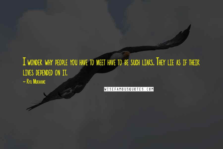 Ryu Murakami Quotes: I wonder why people you have to meet have to be such liars. They lie as if their lives depended on it.