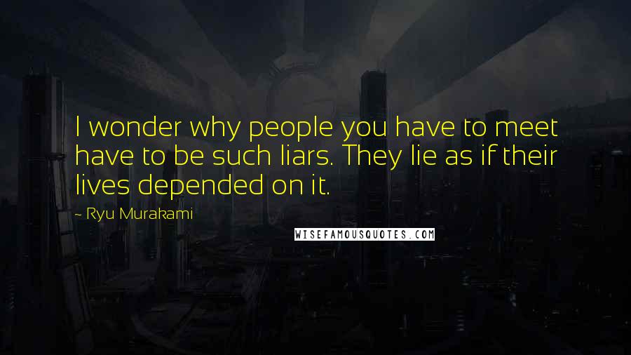 Ryu Murakami Quotes: I wonder why people you have to meet have to be such liars. They lie as if their lives depended on it.