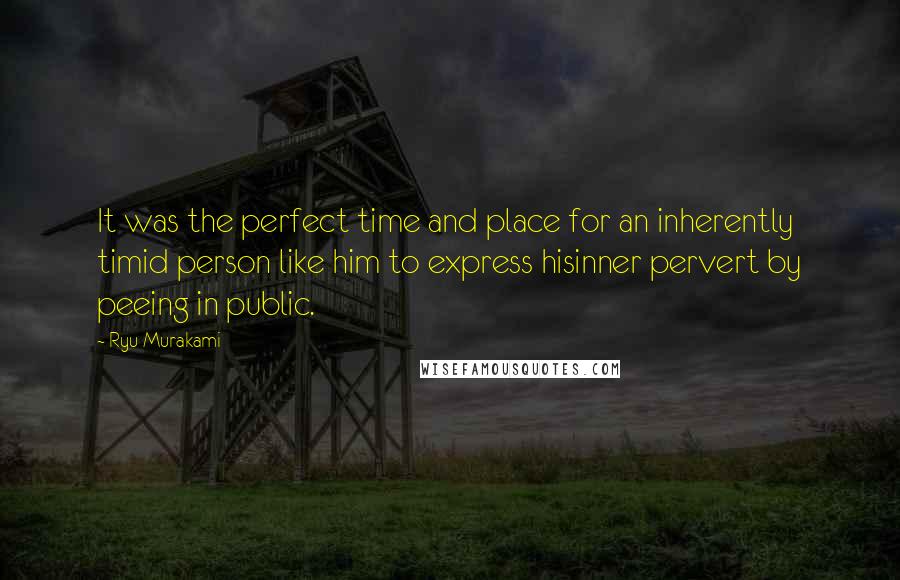 Ryu Murakami Quotes: It was the perfect time and place for an inherently timid person like him to express hisinner pervert by peeing in public.