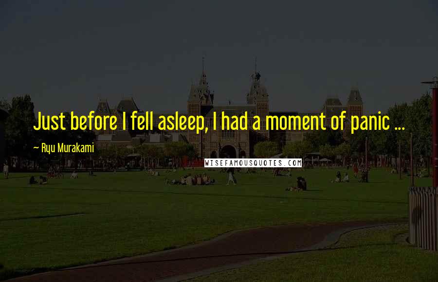 Ryu Murakami Quotes: Just before I fell asleep, I had a moment of panic ...