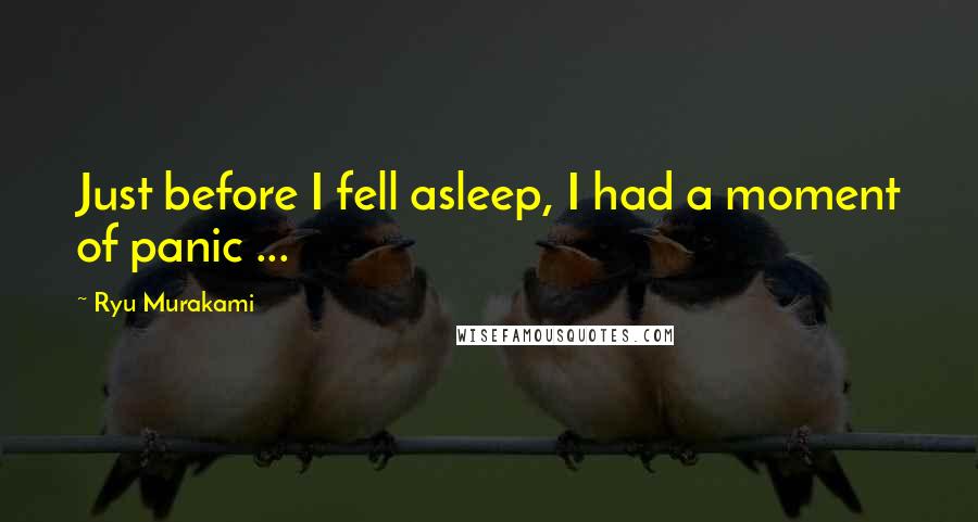 Ryu Murakami Quotes: Just before I fell asleep, I had a moment of panic ...
