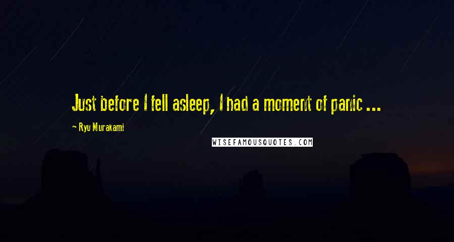 Ryu Murakami Quotes: Just before I fell asleep, I had a moment of panic ...