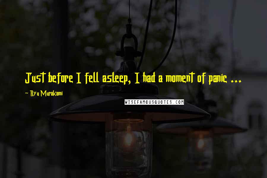 Ryu Murakami Quotes: Just before I fell asleep, I had a moment of panic ...