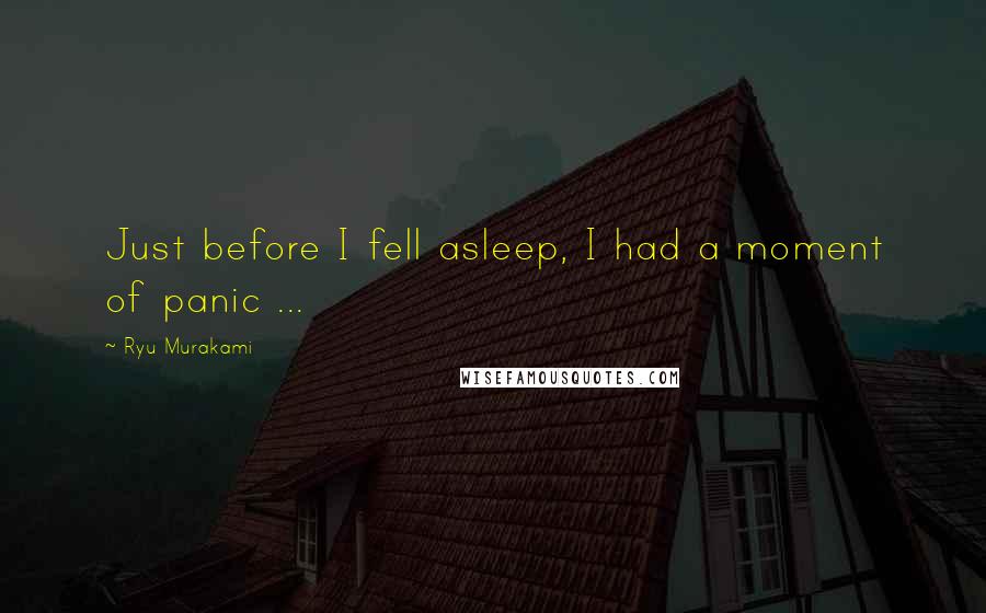 Ryu Murakami Quotes: Just before I fell asleep, I had a moment of panic ...