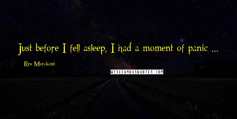 Ryu Murakami Quotes: Just before I fell asleep, I had a moment of panic ...