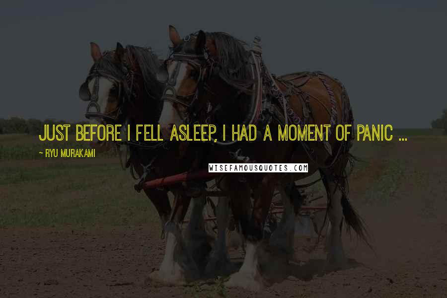 Ryu Murakami Quotes: Just before I fell asleep, I had a moment of panic ...
