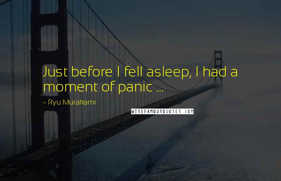 Ryu Murakami Quotes: Just before I fell asleep, I had a moment of panic ...