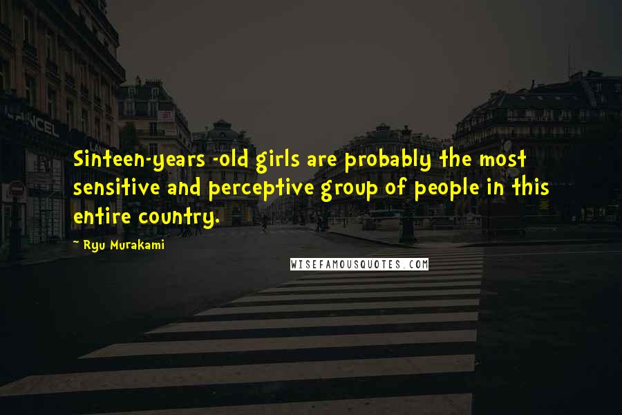 Ryu Murakami Quotes: Sinteen-years -old girls are probably the most sensitive and perceptive group of people in this entire country.