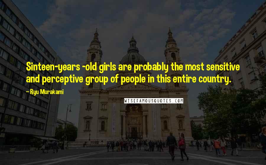 Ryu Murakami Quotes: Sinteen-years -old girls are probably the most sensitive and perceptive group of people in this entire country.