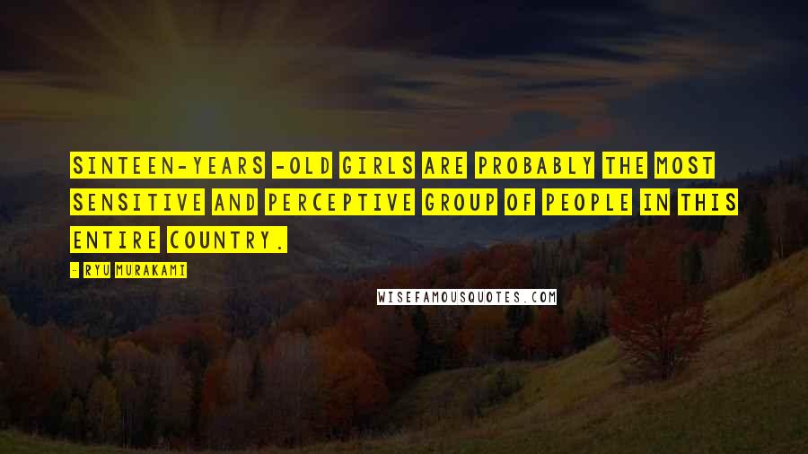 Ryu Murakami Quotes: Sinteen-years -old girls are probably the most sensitive and perceptive group of people in this entire country.