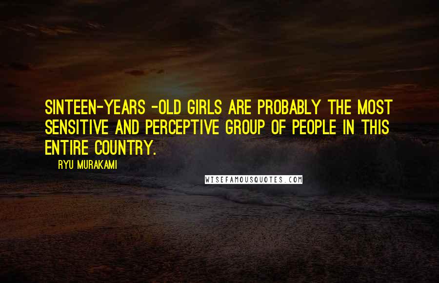 Ryu Murakami Quotes: Sinteen-years -old girls are probably the most sensitive and perceptive group of people in this entire country.