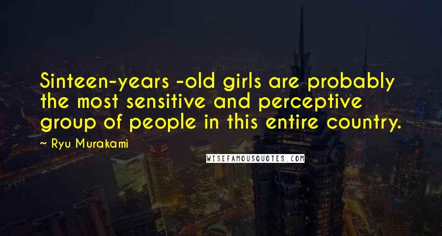 Ryu Murakami Quotes: Sinteen-years -old girls are probably the most sensitive and perceptive group of people in this entire country.